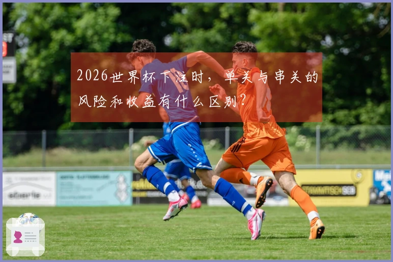 2026世界杯下注时，单关与串关的风险和收益有什么区别？