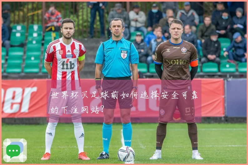 世界杯买足球前如何选择安全可靠的下注网站？