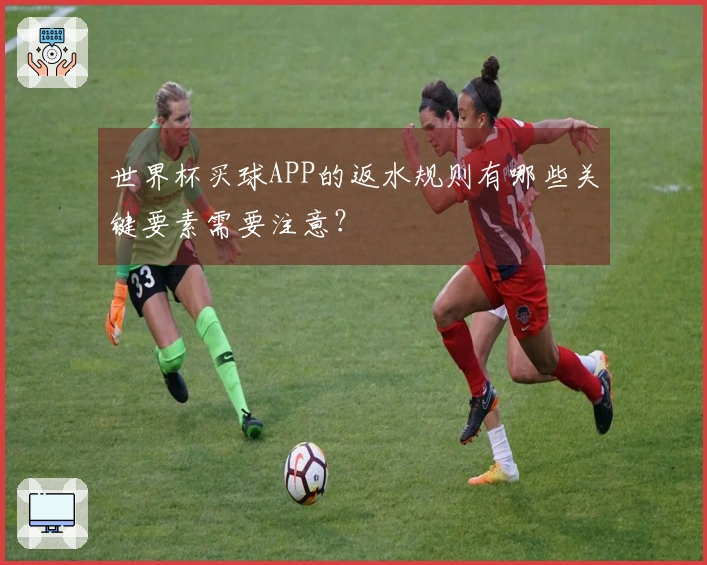 世界杯买球APP的返水规则有哪些关键要素需要注意？