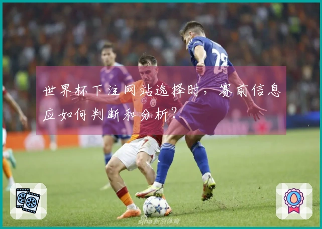 世界杯下注网站选择时，赛前信息应如何判断和分析？