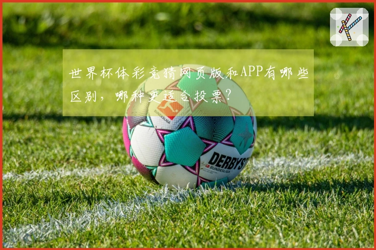 世界杯体彩竞猜网页版和APP有哪些区别，哪种更适合投票？