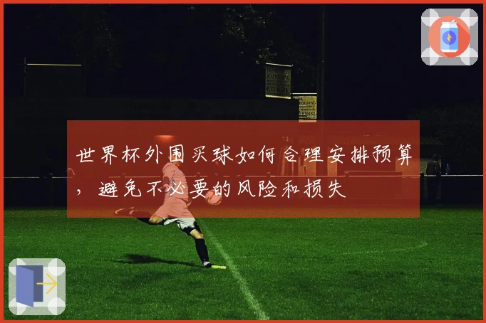 世界杯外围买球如何合理安排预算，避免不必要的风险和损失