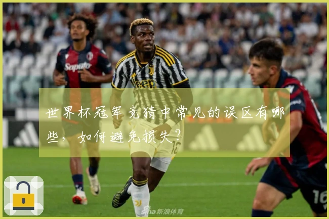 世界杯冠军竞猜中常见的误区有哪些，如何避免损失？