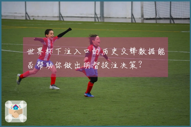 世界杯下注入口的历史交锋数据能否帮助你做出明智投注决策？