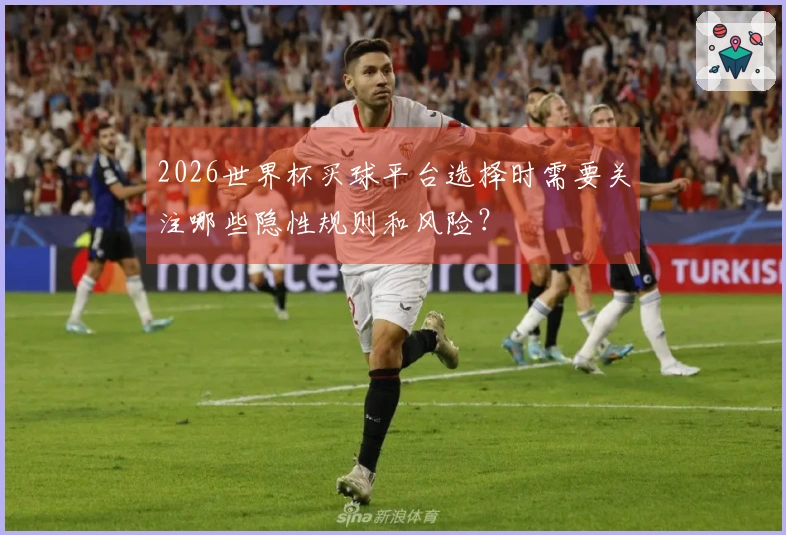 2026世界杯买球平台选择时需要关注哪些隐性规则和风险？