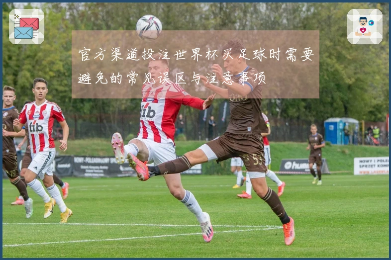 官方渠道投注世界杯买足球时需要避免的常见误区与注意事项