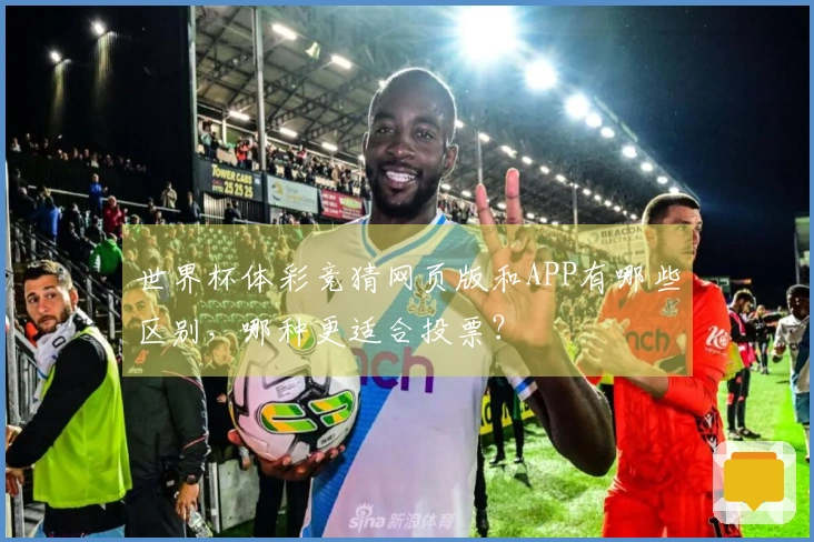 世界杯体彩竞猜网页版和APP有哪些区别，哪种更适合投票？