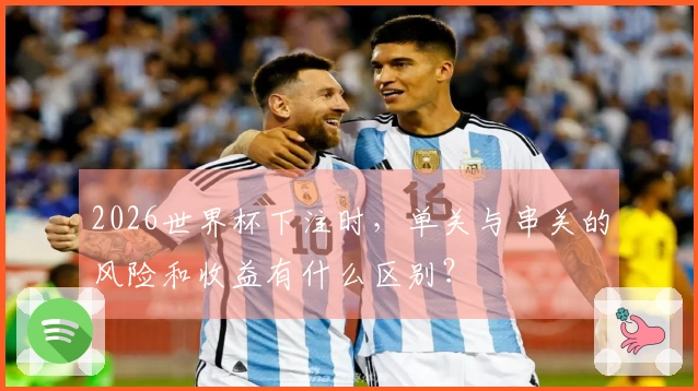2026世界杯下注时，单关与串关的风险和收益有什么区别？