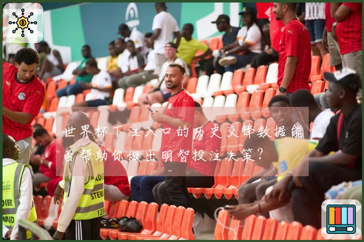 世界杯下注入口的历史交锋数据能否帮助你做出明智投注决策？