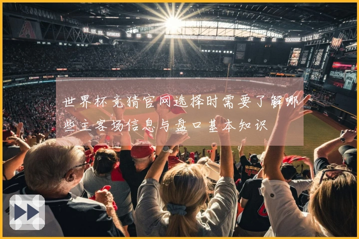 世界杯竞猜官网选择时需要了解哪些主客场信息与盘口基本知识