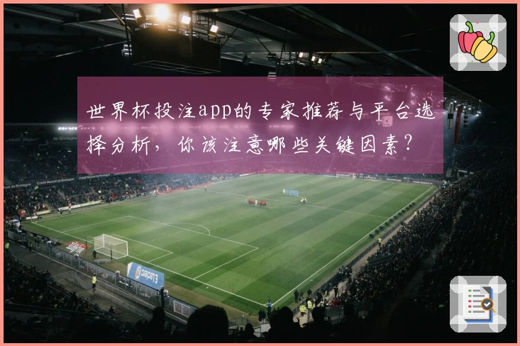 世界杯投注app的专家推荐与平台选择分析，你该注意哪些关键因素？