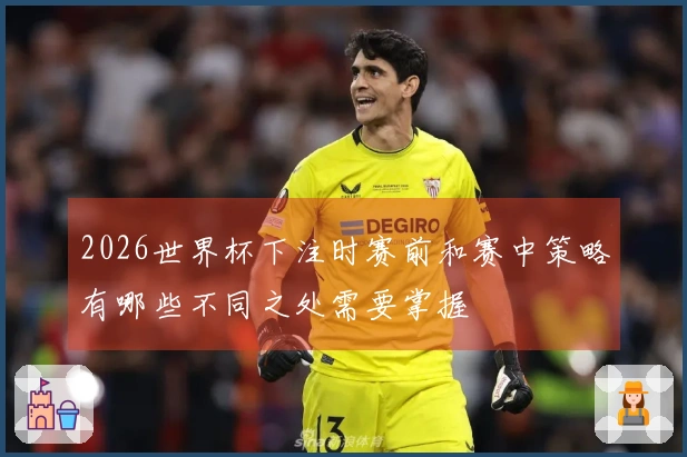 2026世界杯下注时赛前和赛中策略有哪些不同之处需要掌握