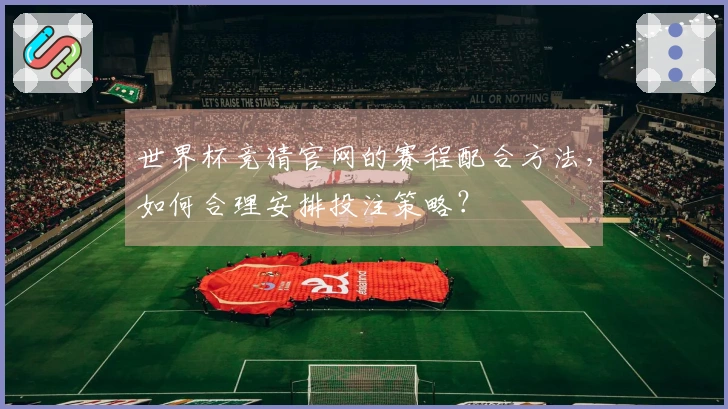 世界杯竞猜官网的赛程配合方法，如何合理安排投注策略？