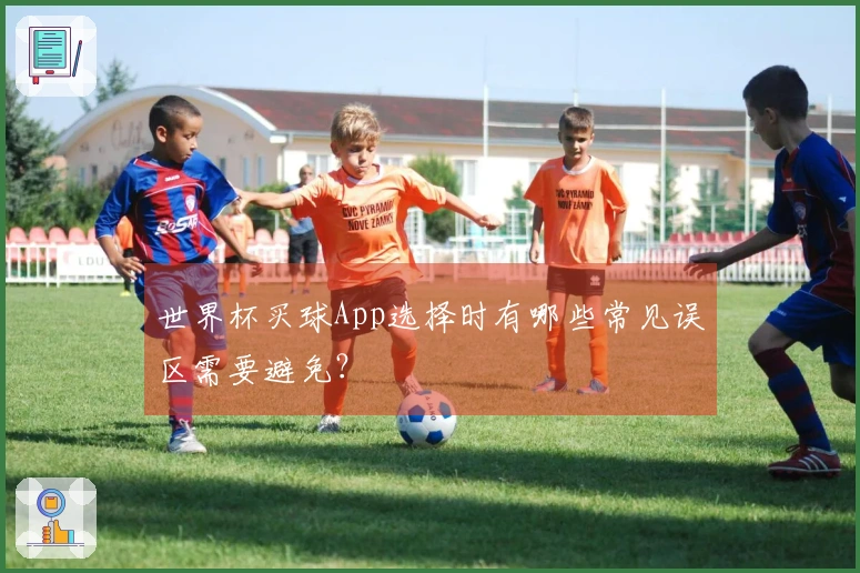 世界杯买球App选择时有哪些常见误区需要避免？
