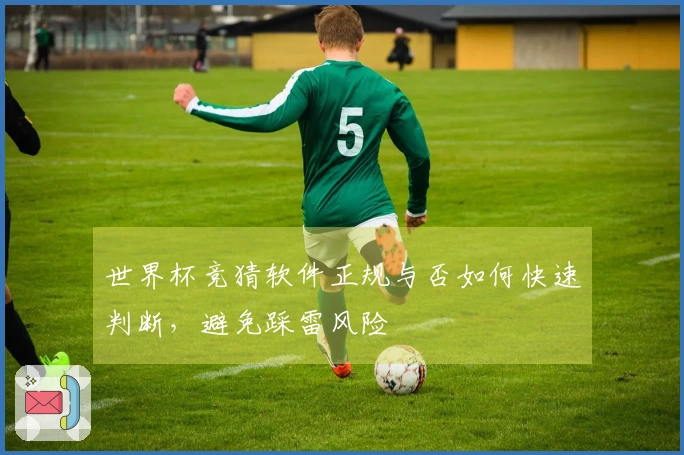 世界杯竞猜软件正规与否如何快速判断，避免踩雷风险