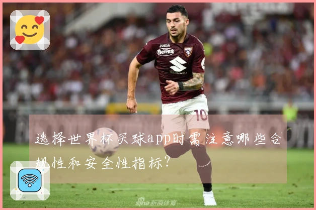 选择世界杯买球app时需注意哪些合规性和安全性指标？