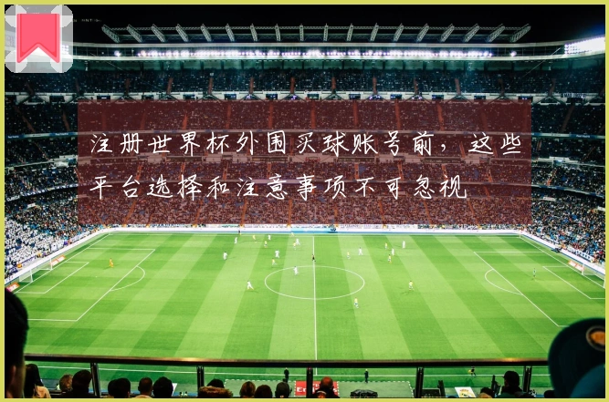注册世界杯外围买球账号前,这些平台选择和注意事项不可忽视
