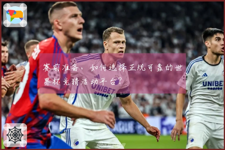 赛前准备，如何选择正规可靠的世界杯竞猜活动平台？