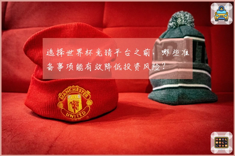 选择世界杯竞猜平台之前，哪些准备事项能有效降低投资风险？