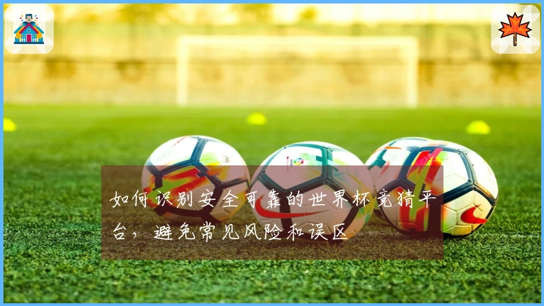 如何识别安全可靠的世界杯竞猜平台，避免常见风险和误区