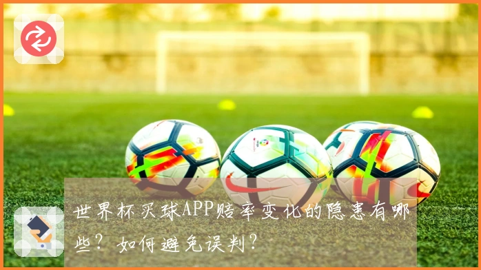 世界杯买球APP赔率变化的隐患有哪些？如何避免误判？