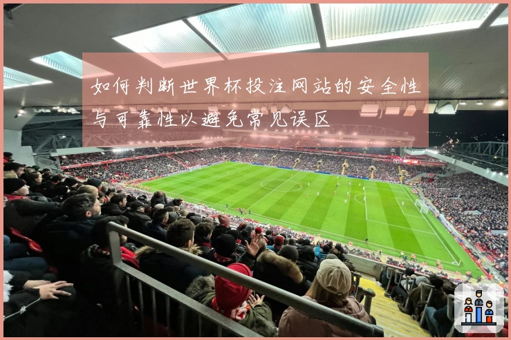 如何判断世界杯投注网站的安全性与可靠性以避免常见误区