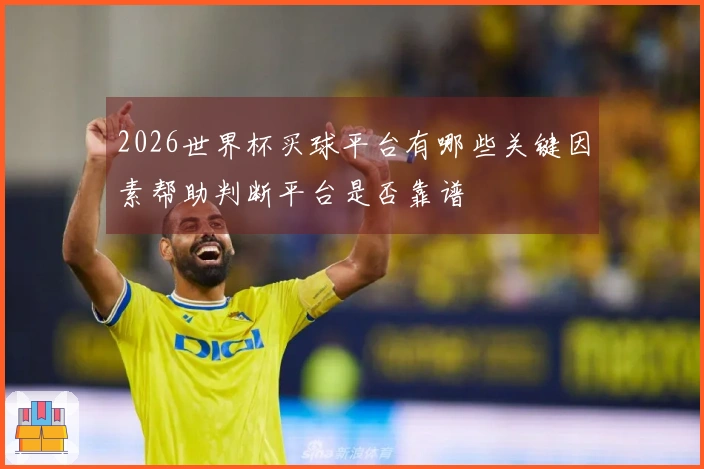 2026世界杯买球平台有哪些关键因素帮助判断平台是否靠谱