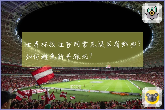 世界杯投注官网常见误区有哪些？如何避免新手踩坑？