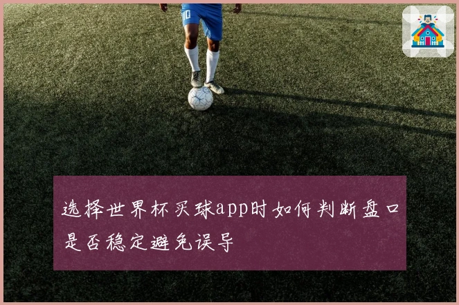 选择世界杯买球app时如何判断盘口是否稳定避免误导