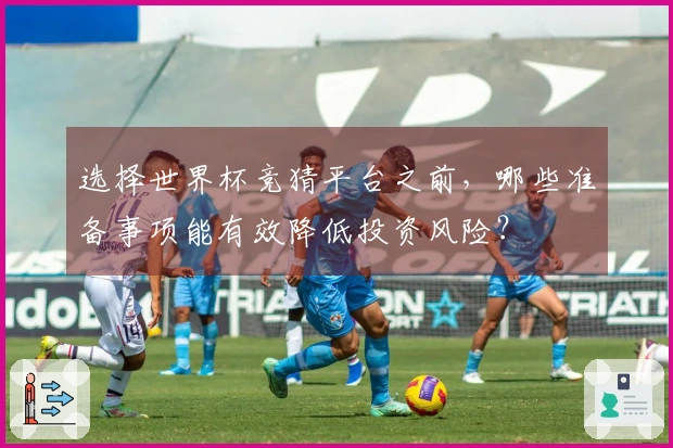 选择世界杯竞猜平台之前，哪些准备事项能有效降低投资风险？